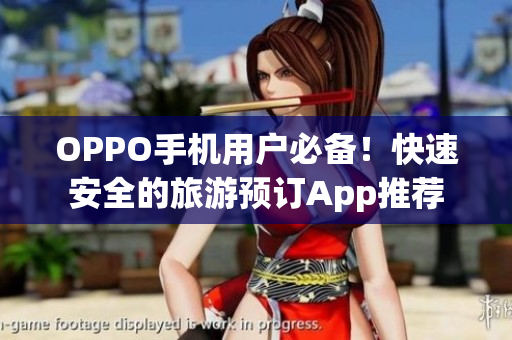 OPPO手机用户必备！快速安全的旅游预订App推荐