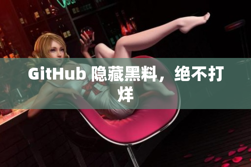 GitHub 隐藏黑料，绝不打烊