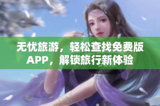 无忧旅游，轻松查找免费版APP，解锁旅行新体验