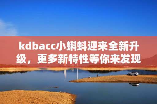 kdbacc小蝌蚪迎来全新升级，更多新特性等你来发现