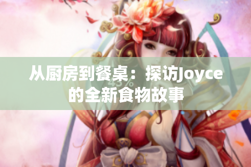 从厨房到餐桌：探访Joyce的全新食物故事