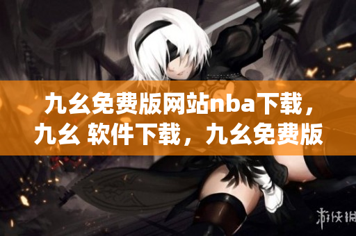 九幺免费版网站nba下载，九幺 软件下载，九幺免费版下载，九幺短视频软件安装免费版，九幺破解下载键接----8zw8k0UTpCLL