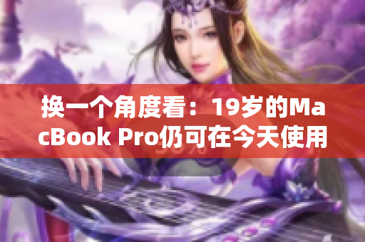换一个角度看：19岁的MacBook Pro仍可在今天使用？