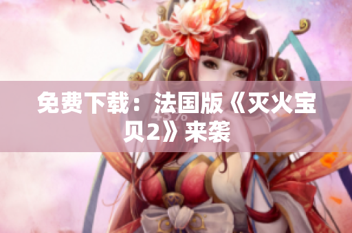 免费下载：法国版《灭火宝贝2》来袭