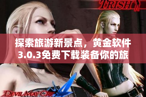 探索旅游新景点，黄金软件3.0.3免费下载装备你的旅程