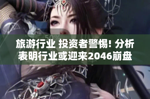 旅游行业 投资者警惕! 分析表明行业或迎来2046崩盘