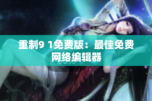 重制9 1免费版：最佳免费网络编辑器