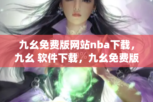 九幺免费版网站nba下载，九幺 软件下载，九幺免费版下载，九幺短视频软件安装免费版，九幺破解下载键接----n0DwOpnQUhd2
