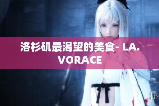 洛杉矶最渴望的美食- LA.VORACE