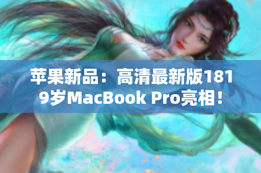 苹果新品：高清最新版1819岁MacBook Pro亮相！