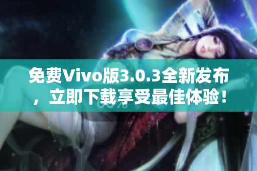 免费Vivo版3.0.3全新发布，立即下载享受最佳体验！