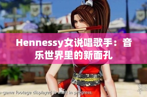 Hennessy女说唱歌手：音乐世界里的新面孔