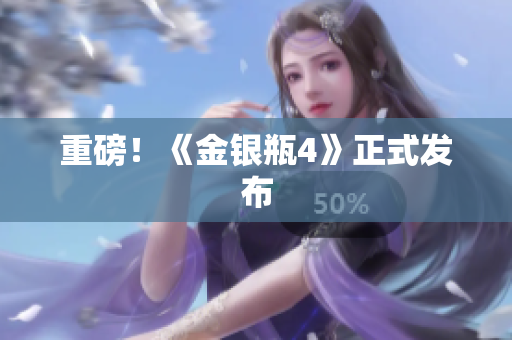 重磅！《金银瓶4》正式发布