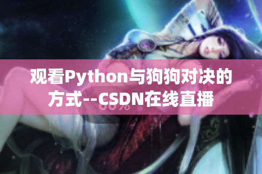 观看Python与狗狗对决的方式--CSDN在线直播