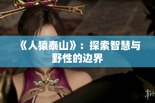 《人猿泰山》：探索智慧与野性的边界