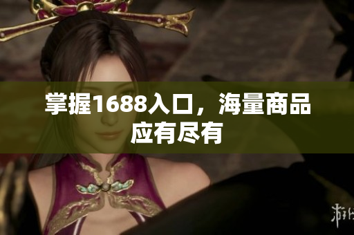 掌握1688入口，海量商品应有尽有