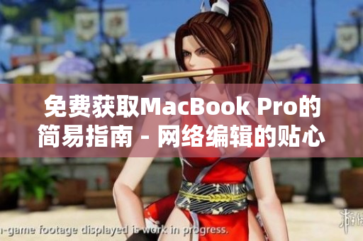 免费获取MacBook Pro的简易指南 - 网络编辑的贴心建议