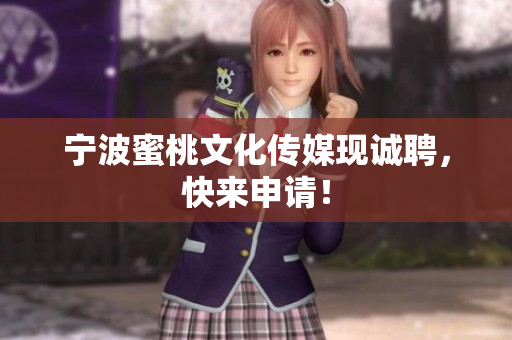 宁波蜜桃文化传媒现诚聘，快来申请！