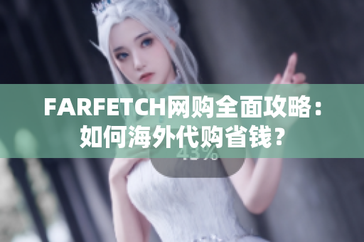 FARFETCH网购全面攻略：如何海外代购省钱？
