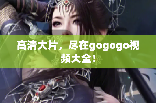 高清大片，尽在gogogo视频大全！