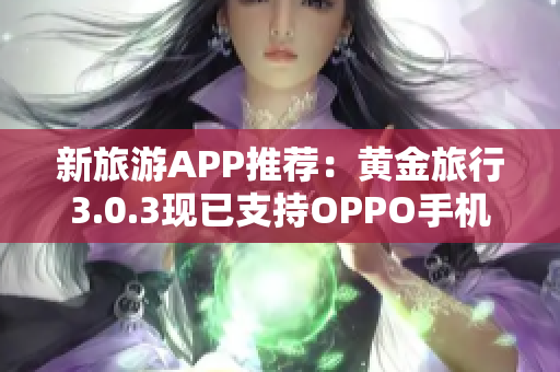 新旅游APP推荐：黄金旅行3.0.3现已支持OPPO手机下载