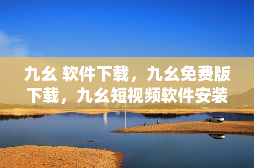 九幺 软件下载，九幺免费版下载，九幺短视频软件安装免费版，九幺破解下载键接，九幺软件下载安装----kZBtqKfH1kB5