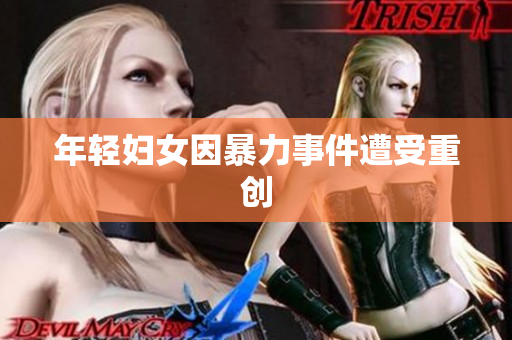 年轻妇女因暴力事件遭受重创