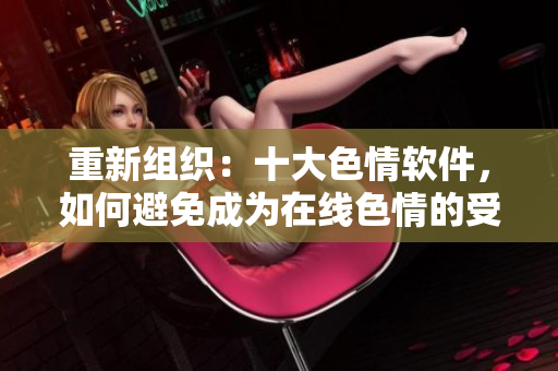 重新组织：十大色情软件，如何避免成为在线色情的受害者