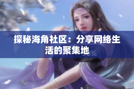 探秘海角社区：分享网络生活的聚集地