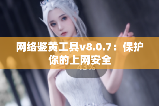 网络鉴黄工具v8.0.7：保护你的上网安全