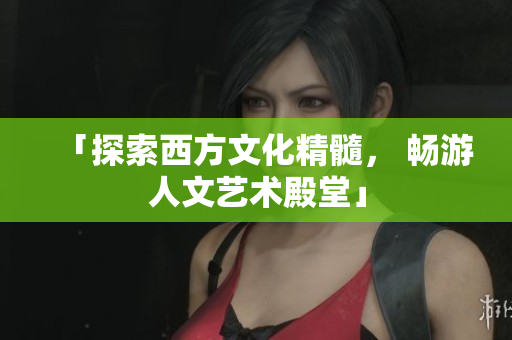 「探索西方文化精髓， 畅游人文艺术殿堂」