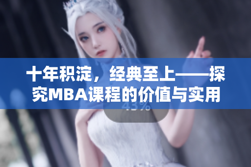 十年积淀，经典至上——探究MBA课程的价值与实用性
