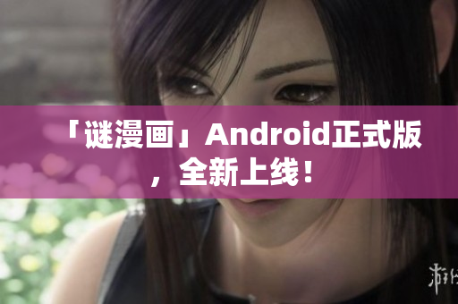 「谜漫画」Android正式版，全新上线！