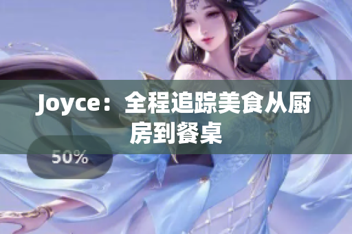 Joyce：全程追踪美食从厨房到餐桌