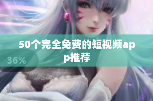 50个完全免费的短视频app推荐