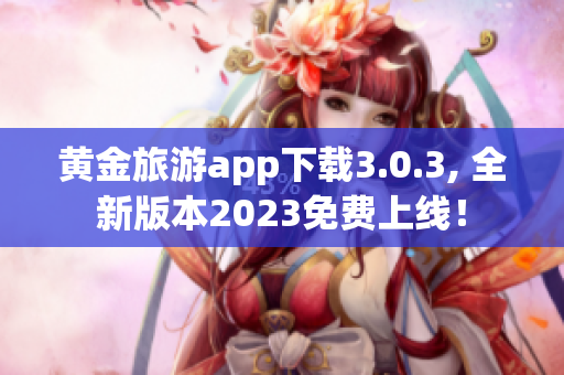 黄金旅游app下载3.0.3, 全新版本2023免费上线！