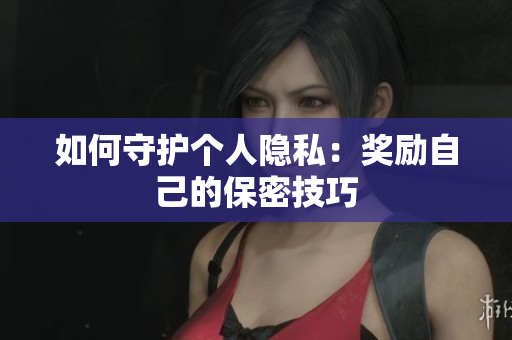 如何守护个人隐私：奖励自己的保密技巧