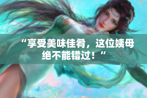 “享受美味佳肴，这位姨母绝不能错过！”