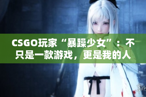 CSGO玩家“暴躁少女”：不只是一款游戏，更是我的人生态度！