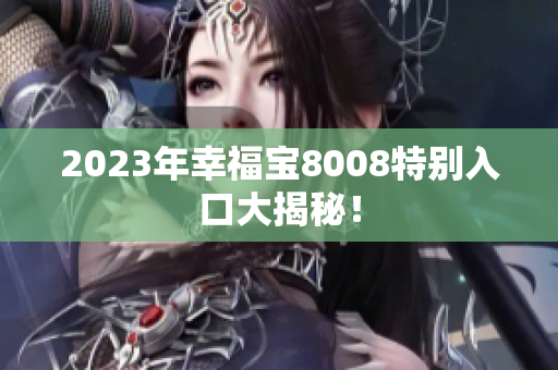 2023年幸福宝8008特别入口大揭秘！