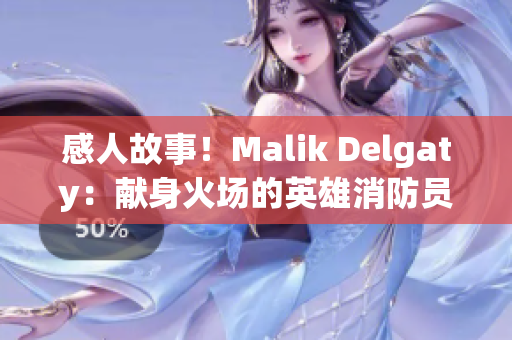 感人故事！Malik Delgaty：献身火场的英雄消防员