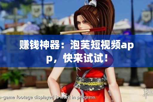 赚钱神器：泡芙短视频app，快来试试！