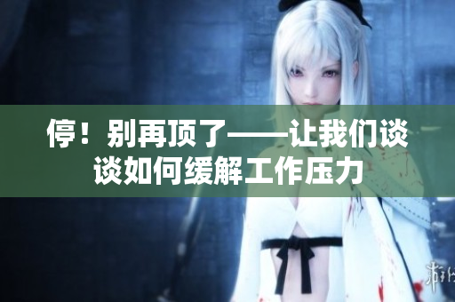 停！别再顶了——让我们谈谈如何缓解工作压力