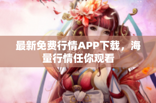 最新免费行情APP下载，海量行情任你观看