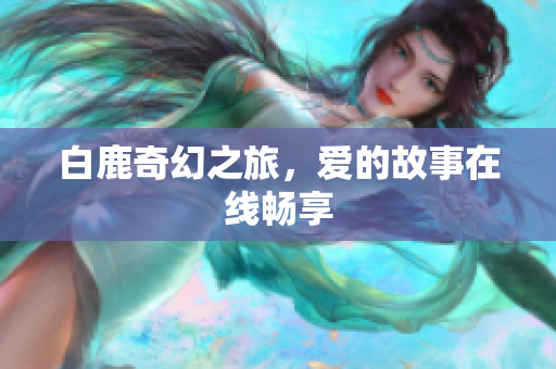 白鹿奇幻之旅，爱的故事在线畅享