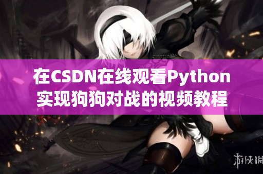 在CSDN在线观看Python实现狗狗对战的视频教程