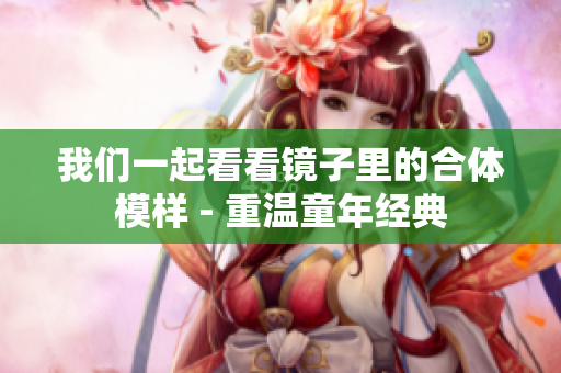 我们一起看看镜子里的合体模样 - 重温童年经典