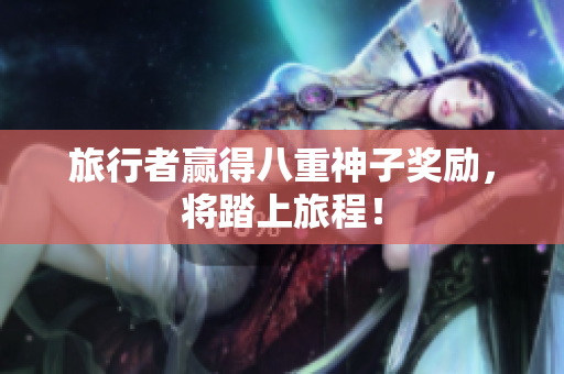 旅行者赢得八重神子奖励，将踏上旅程！