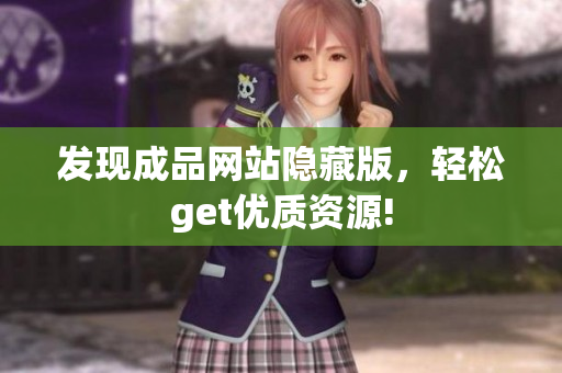 发现成品网站隐藏版，轻松get优质资源!