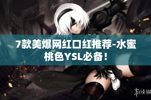 7款美爆网红口红推荐-水蜜桃色YSL必备！